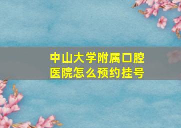 中山大学附属口腔医院怎么预约挂号