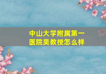 中山大学附属第一医院吴教授怎么样