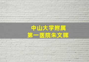 中山大学附属第一医院朱文晖