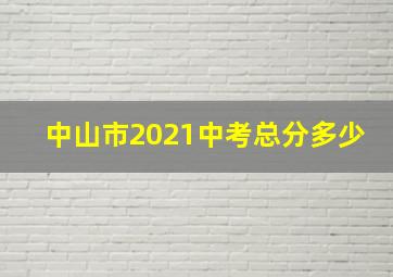 中山市2021中考总分多少