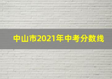 中山市2021年中考分数线