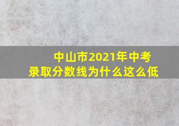 中山市2021年中考录取分数线为什么这么低