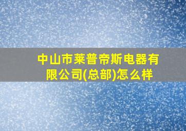 中山市莱普帝斯电器有限公司(总部)怎么样