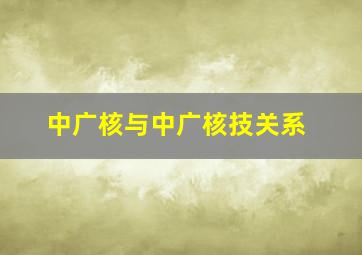 中广核与中广核技关系