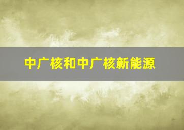 中广核和中广核新能源