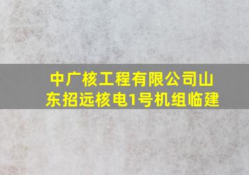 中广核工程有限公司山东招远核电1号机组临建