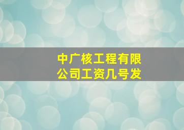 中广核工程有限公司工资几号发