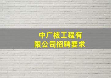 中广核工程有限公司招聘要求