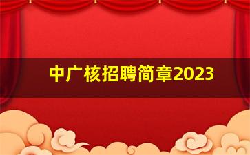 中广核招聘简章2023