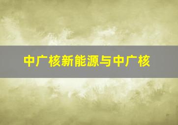 中广核新能源与中广核