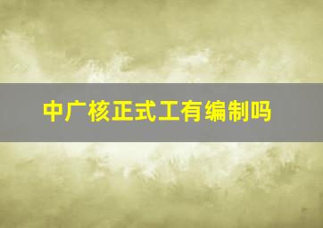 中广核正式工有编制吗