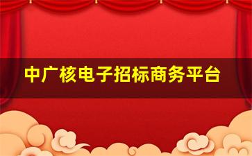 中广核电子招标商务平台