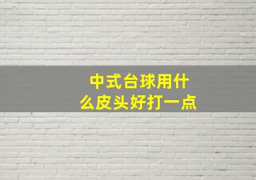 中式台球用什么皮头好打一点