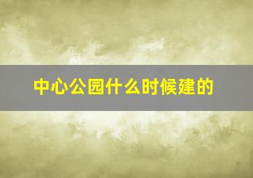 中心公园什么时候建的