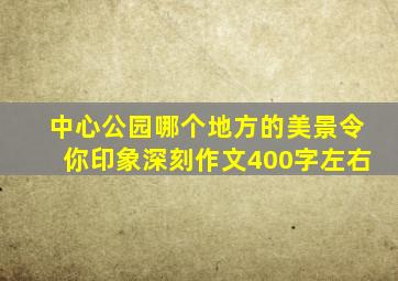 中心公园哪个地方的美景令你印象深刻作文400字左右