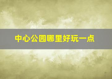 中心公园哪里好玩一点