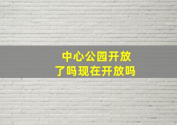 中心公园开放了吗现在开放吗