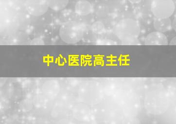 中心医院高主任