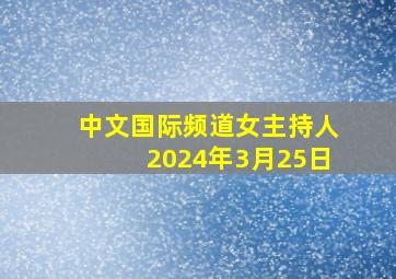 中文国际频道女主持人2024年3月25日