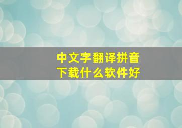 中文字翻译拼音下载什么软件好