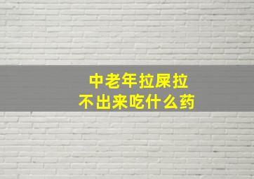 中老年拉屎拉不出来吃什么药