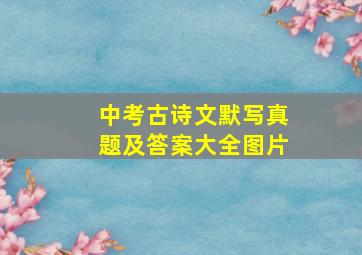 中考古诗文默写真题及答案大全图片