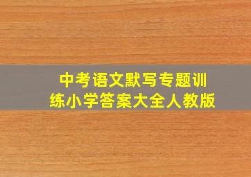 中考语文默写专题训练小学答案大全人教版