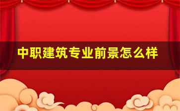 中职建筑专业前景怎么样