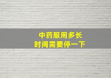 中药服用多长时间需要停一下