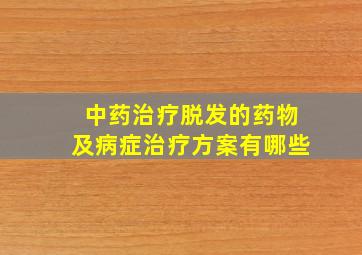 中药治疗脱发的药物及病症治疗方案有哪些