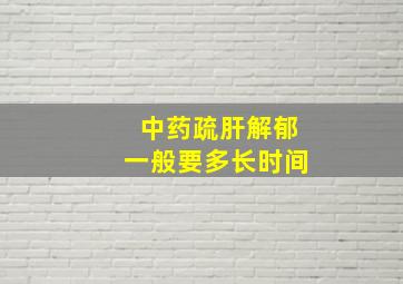 中药疏肝解郁一般要多长时间