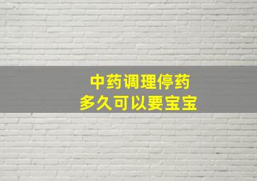 中药调理停药多久可以要宝宝