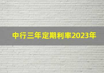 中行三年定期利率2023年