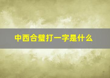 中西合璧打一字是什么