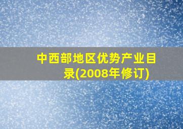 中西部地区优势产业目录(2008年修订)