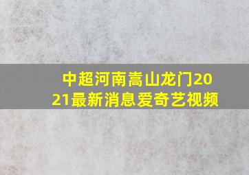 中超河南嵩山龙门2021最新消息爱奇艺视频