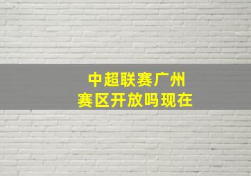 中超联赛广州赛区开放吗现在