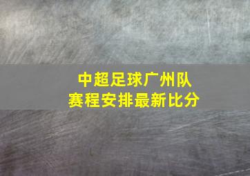 中超足球广州队赛程安排最新比分