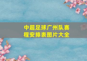 中超足球广州队赛程安排表图片大全