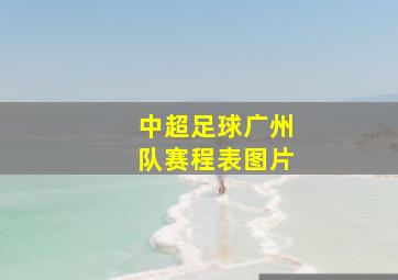 中超足球广州队赛程表图片