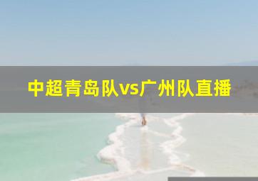 中超青岛队vs广州队直播