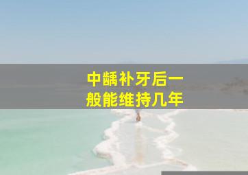 中龋补牙后一般能维持几年