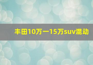 丰田10万一15万suv混动