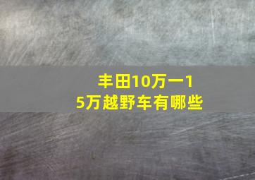 丰田10万一15万越野车有哪些