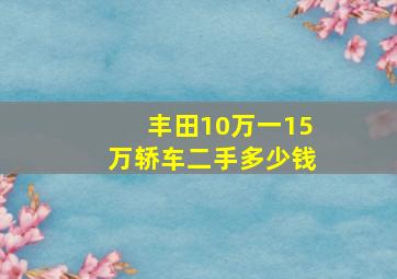 丰田10万一15万轿车二手多少钱