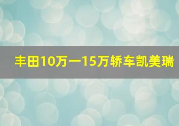 丰田10万一15万轿车凯美瑞