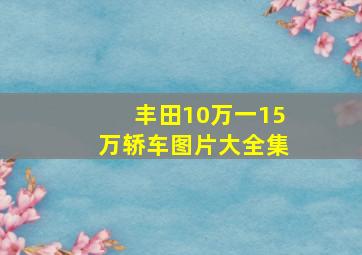 丰田10万一15万轿车图片大全集