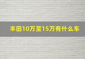 丰田10万至15万有什么车