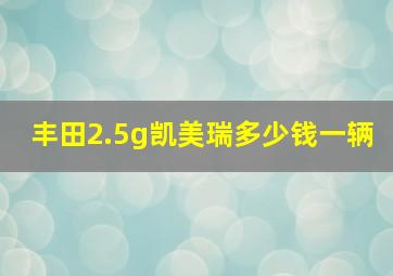 丰田2.5g凯美瑞多少钱一辆