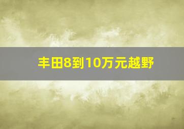 丰田8到10万元越野